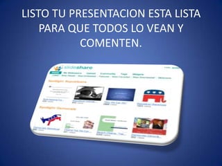 LISTO TU PRESENTACION ESTA LISTA PARA QUE TODOS LO VEAN Y COMENTEN.