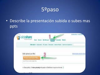 5ºpaso Describe la presentación subida o subes mas ppts
