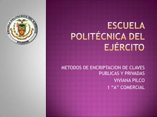 Escuela politécnica del Ejército METODOS DE ENCRIPTACION DE CLAVES PUBLICAS Y PRIVADAS VIVIANA PILCO 1 “A” COMERCIAL 