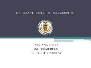 ESCUELA POLITECNICA DEL EJERCITO VIVIANA PILCO ING. COMERCIAL PREPOLITECNICO “A” 