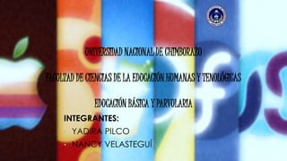 UNIVERSIDAD NACIONAL DE CHIMBORAZO
FACULTAD DE CIENCIAS DE LA EDUCACIÓN HUMANAS Y TENOLÓGICAS
EDUCACIÓN BÁSICA Y PARVULARIA
INTEGRANTES:
• YADIRA PILCO
• NANCY VELASTEGUÍ
 