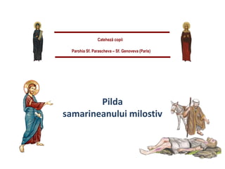Cateheză copii
Parohia Sf. Parascheva – Sf. Genoveva (Paris)
Pilda
samarineanului milostiv
 
