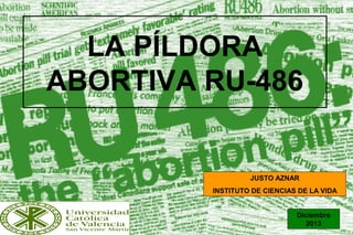 LA PÍLDORA
ABORTIVA RU-486

JUSTO AZNAR
INSTITUTO DE CIENCIAS DE LA VIDA
Diciembre
1
2013

 