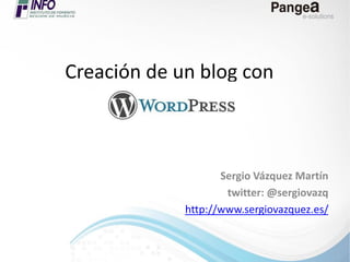 Creación de un blog con

Sergio Vázquez Martín
twitter: @sergiovazq
http://www.sergiovazquez.es/

 