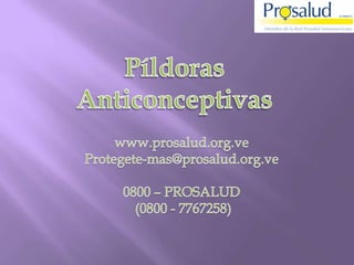 Píldoras Anticonceptivas www.prosalud.org.ve Protegete-mas@prosalud.org.ve 0800 – PROSALUD  (0800 - 7767258) 
