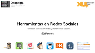 Herramientas en Redes Sociales
    Formación continua en Redes y Herramientas Sociales.

                     @alfonsojc
 