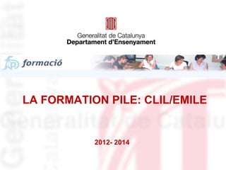 LA FORMATION PILE: CLIL/EMILE
2012- 2014
 