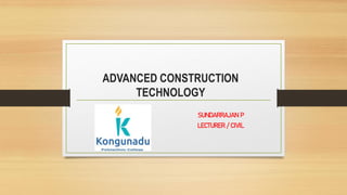 ADVANCED CONSTRUCTION
TECHNOLOGY
SUNDARRAJAN P
LECTURER / CIVIL
 