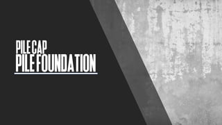 PILEFOUNDATION
PILECAP
 