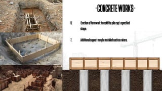 6. Erectionofformworktomoldthepilecap’sspecified
shape.
7. Additionalsupportmaybeinstalledsuchasrakers.
-CONCRETEWORKS-
 