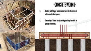 8. BendingandTyingofReinforcementbarsintotheformwork
withconcreteblockspacers.
9. Connectingofstarterbarsbybendingandtyingthemintothe
pilecap’smainbars.
-CONCRETEWORKS-
 