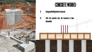11. CuringandSettingPeriodofconcrete
12. After the concrete sets, the formwork is then
dismantled.
-CONCRETEWORKS-
 