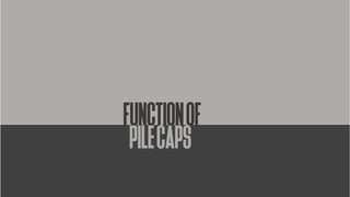 FUNCTIONOF
PILECAPS
 