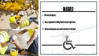 -INJURIES-
1. Sitemaybeslippery.
2. Heavyequipmentorfallingobjectsissuesmightoccur.
3. Seriousheadinjuriescanresultfromblowstothehead
 