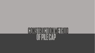 CONSTRUCTIONMETHOD
OFPILECAP
 