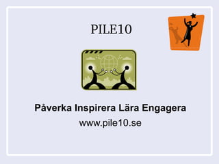 PILE10 Påverka Inspirera Lära Engagera www.pile10.se 