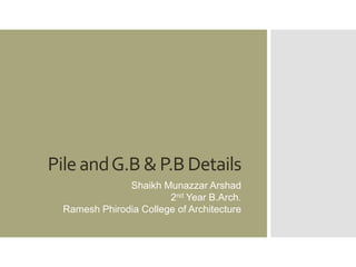 PileandG.B & P.B Details
Shaikh Munazzar Arshad
2nd Year B.Arch.
Ramesh Phirodia College of Architecture
 
