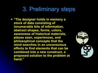 “ The designer holds in memory a stock of data consisting of innumerable bits of information, abstract shapes, forms, colors, awareness of historical materials, places seen, experiences, and philosophical concepts that the mind searches in an unconscious efforts to find elements that can be combined into a new construct, a proposed solution to the problem at hand.” 3. Preliminary steps 