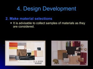 2. Make material selections  It is advisable to collect samples of materials as they are considered. 4. Design Development 