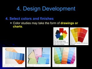 4. Select colors and finishes  Color studies may take the form of  drawings or charts . 4. Design Development 