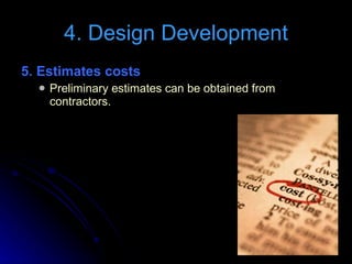 5. Estimates costs Preliminary estimates can be obtained from contractors. 4. Design Development 