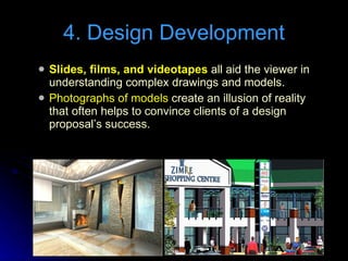 Slides, films, and videotapes  all aid the viewer in understanding complex drawings and models. Photographs of models  create an illusion of reality that often helps to convince clients of a design proposal’s success.  4. Design Development 
