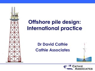Offshore pile design:
International practice

    Dr David Cathie
   Cathie Associates
 