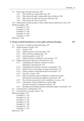 Contents ix
5.9)>> Pile groups beneath basementsâ•‡ 284
5.9.1)>> Piles wholly in compressible clayâ•‡ 285
5.9.2)>> Piles driven through compressible clay to bedrockâ•‡ 286
5.9.3)>> Piles driven through soft clay into stiff clayâ•‡ 286
5.9.4)>> Piles driven into loose sandâ•‡ 287
5.10)>> Optimisation of pile groups to reduce differential settlements in clayâ•‡ 289
Worked examplesâ•‡ 291
Example 5.1â•‡ 291
Example 5.2â•‡ 294
Example 5.3â•‡ 296
Example 5.4â•‡ 298
Example 5.5â•‡ 299
Referencesâ•‡ 304
6 Design of piled foundations to resist uplift and lateral loading 307
6.1)>> Occurrence of uplift and lateral loadingâ•‡ 307
6.2)>> Uplift resistance of pilesâ•‡ 310
6.2.1)>> Generalâ•‡ 310
6.2.2)>> Uplift resistance of friction pilesâ•‡ 310
6.2.3)>> Piles with base enlargementsâ•‡ 315
6.2.4)>> Anchoring piles to rockâ•‡ 317
6.2.5)>> Uplift resistance of drilled-in rock anchorsâ•‡ 319
6.3)>> Single vertical piles subjected to lateral loadsâ•‡ 329
6.3.1)>> Calculating the ultimate resistance of short
rigid piles to lateral loadsâ•‡ 331
6.3.2)>> Calculating the ultimate resistance of long pilesâ•‡ 336
6.3.3)>> Deflection of vertical piles carrying lateral loadsâ•‡ 337
6.3.4)>> Elastic analysis of laterally loaded vertical pilesâ•‡ 337
6.3.5)>> Use of p–y curvesâ•‡ 344
6.3.6)>> Effect of method of pile installation on behaviour under
lateral loads and moments applied to pile headâ•‡ 348
6.3.7)>> Use of the pressuremeter test to establish p–y curvesâ•‡ 349
6.3.8)>> Calculation of lateral deflections and bending
moments by elastic continuum methodsâ•‡ 352
6.3.9)>> Bending and buckling of partly embedded single vertical pilesâ•‡ 354
6.4)>> Lateral loads on raking pilesâ•‡ 356
6.5)>> Lateral loads on groups of pilesâ•‡ 356
Worked examplesâ•‡ 359
Example 6.1â•‡ 359
Example 6.2â•‡ 360
Example 6.3â•‡ 363
Example 6.4â•‡ 366
Example 6.5â•‡ 368
Example 6.6â•‡ 374
Example 6.7â•‡ 376
Referencesâ•‡ 380
 
