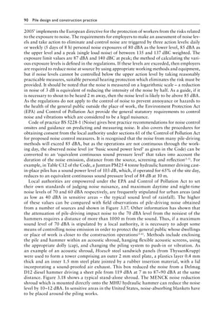 90 Pile design and construction practiceï»¿
2005’ implements the European directive for the protection of workers from the risks related
to the exposure to noise. The requirements for employers to make an assessment of noise lev-
els and take action to eliminate and control noise are triggered by three action levels: daily
or weekly (5 days of 8 h) personal noise exposures of 80 dBA as the lower level, 85 dBA as
the upper level and a peak (single loud noise) of between 135 and 137 dBC weighted. The
exposure limit values are 87 dBA and 140 dBC at peak; the method of calculating the vari-
ous exposure levels is defined in the regulations. If these levels are exceeded, then employers
are required to reduce noise at source by using appropriate working methods and equipment,
but if noise levels cannot be controlled below the upper action level by taking reasonably
practicable measures, suitable personal hearing protection which eliminates the risk must be
provided. It should be noted that the noise is measured on a logarithmic scale – a reduction
in noise of 3 dB is equivalent of reducing the intensity of the noise by half. As a guide, if it
is necessary to shout to be heard 2 m away, then the noise level is likely to be above 85 dBA.
As the regulations do not apply to the control of noise to prevent annoyance or hazards to
the health of the general public outside the place of work, the Environment Protection Act
(EPA) and Control of Pollution Act provide the general statutory requirements to control
noise and vibrations which are considered to be a legal nuisance.
Code of practice BS 5228-1 (Noise) gives best practice recommendations for noise control
onsites and guidance on predicting and measuring noise. It also covers the procedures for
obtaining consent from the local authority under sections 61 of the Control of Pollution Act
for proposed noise control measures. It is recognised that the noise from many pile-driving
methods will exceed 85 dBA, but as the operations are not continuous through the work-
ing day, the observed noise level (or ‘basic sound power level’ as given in the Code) can be
converted to an ‘equivalent continuous sound pressure level’ that takes into account the
duration of the noise emission, distance from the source, screening and reflection(3.5). For
example, in Table C12 of the Code, a Junttan PM25 4 tonne hydraulic hammer driving cast-
in-place piles has a sound power level of 103 dB, which, if operated for 65% of the site day,
reduces to an equivalent continuous sound pressure level of 84 dB at 10 m.
Local authorities are empowered under the EPA and Control of Pollution Act to set
their own standards of judging noise nuisance, and maximum daytime and night-time
noise levels of 70 and 60 dBA respectively, are frequently stipulated for urban areas (and
as low as 40 dBA in sensitive areas – the typical sound level of rainfall). The higher
of these values can be compared with field observations of pile-driving noise obtained
from a number of sources and shown in Figure 3.17. Other information has shown that
the attenuation of pile-driving impact noise to the 70 dBA level from the noisiest of the
hammers requires a distance of more than 1000 m from the sound. Thus, if a maximum
sound level of 70 dBA is stipulated by a local authority, it is necessary to adopt some
means of controlling noise emission in order to protect the general public whose dwellings
or place of work is closer to the construction operations(3.6). Methods include enclosing
the pile and hammer within an acoustic shroud, hanging flexible acoustic screens, using
the appropriate dolly (cap), and changing the piling system to push-in or vibration. As
an example of an acoustic shroud, Hoesch steel sandwich panels (from ThyssenKrupp)
were used to form a tower comprising an outer 2 mm steel plate, a plastics layer 0.4 mm
thick and an inner 1.5 mm steel plate jointed by a rubber insertion material, with a lid
incorporating a sound-proofed air exhaust. This box reduced the noise from a Delmag
D12 diesel hammer driving a sheet pile from 119 dBA at 7 m to 87–90 dBA at the same
distance. Figure 3.18 shows a typical stand-alone shroud. The MENCK noise reduction
shroud which is mounted directly onto the MHU hydraulic hammer can reduce the noise
level by 10–12 dBA. In sensitive areas in the United States, noise-absorbing blankets have
to be placed around the piling works.
 