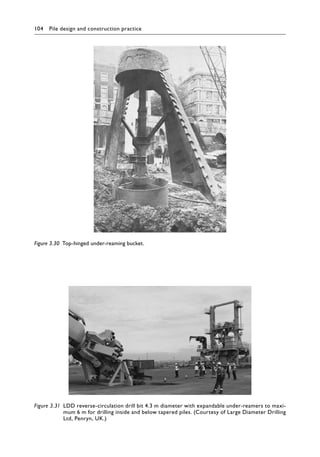 104 Pile design and construction practiceï»¿
Figure 3.30â•‡ Top-hinged under-reaming bucket.
Figure 3.31â•‡ 
LDD reverse-circulation drill bit 4.3 m diameter with expandable under-reamers to maxi-
mum 6 m for drilling inside and below tapered piles. (Courtesy of Large Diameter Drilling
Ltd, Penryn, UK.)
 