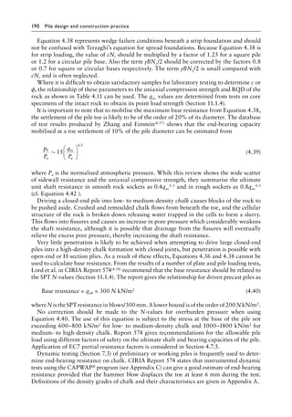 190 Pile design and construction practiceï»¿
Equation 4.38 represents wedge failure conditions beneath a strip foundation and should
not be confused with Terzaghi’s equation for spread foundations. Because Equation 4.38 is
for strip loading, the value of cNc should be multiplied by a factor of 1.25 for a square pile
or 1.2 for a circular pile base. Also the term γBNγ/2 should be corrected by the factors 0.8
or 0.7 for square or circular bases respectively. The term γBNγ/2 is small compared with
cNc and is often neglected.
Where it is difficult to obtain satisfactory samples for laboratory testing to determine c or
ϕ, the relationship of these parameters to the uniaxial compression strength and RQD of the
rock as shown in Table 4.11 can be used. The quc values are determined from tests on core
specimens of the intact rock to obtain its point load strength (Section 11.1.4).
It is important to note that to mobilise the maximum base resistance from Equation 4.38,
the settlement of the pile toe is likely to be of the order of 20% of its diameter. The database
of test results produced by Zhang and Einstein(4.57) shows that the end-bearing capacity
mobilised at a toe settlement of 10% of the pile diameter can be estimated from
p
P
q
P
b
a
uc
a
∼ 15
0 5






.
(4.39)
where Pa is the normalised atmospheric pressure. While this review shows the wide scatter
of sidewall resistance and the uniaxial compressive strength, they summarise the ultimate
unit shaft resistance in smooth rock sockets as 0.4quc
0.5 and in rough sockets as 0.8quc
0.5
(cf. Equation 4.42 ).
Driving a closed-end pile into low- to medium-density chalk causes blocks of the rock to
be pushed aside. Crushed and remoulded chalk flows from beneath the toe, and the cellular
structure of the rock is broken down releasing water trapped in the cells to form a slurry.
This flows into fissures and causes an increase in pore pressure which considerably weakens
the shaft resistance, although it is possible that drainage from the fissures will eventually
relieve the excess pore pressure, thereby increasing the shaft resistance.
Very little penetration is likely to be achieved when attempting to drive large closed-end
piles into a high-density chalk formation with closed joints, but penetration is possible with
open-end or H-section plies. As a result of these effects, Equations 4.36 and 4.38 cannot be
used to calculate base resistance. From the results of a number of plate and pile loading tests,
Lord et al. in CIRIA Report 574(4.58) recommend that the base resistance should be related to
the SPT N-values (Section 11.1.4). The report gives the relationship for driven precast piles as
Base resistance = qub = 300 N kN/m2 (4.40)
where N is the SPT resistance in blows/300 mm. Alower bound is of the order of 200 N kN/m2.
No correction should be made to the N-values for overburden pressure when using
Equation 4.40. The use of this equation is subject to the stress at the base of the pile not
exceeding 600–800 kN/m2 for low- to medium-density chalk and 1000–1800 kN/m2 for
medium- to high-density chalk. Report 574 gives recommendations for the allowable pile
load using different factors of safety on the ultimate shaft and bearing capacities of the pile.
Application of EC7 partial resistance factors is considered in Section 4.7.5.
Dynamic testing (Section 7.3) of preliminary or working piles is frequently used to deter-
mine end-bearing resistance on chalk. CIRIA Report 574 states that instrumented dynamic
tests using the CAPWAP® program (see Appendix C) can give a good estimate of end-bearing
resistance provided that the hammer blow displaces the toe at least 6 mm during the test.
Definitions of the density grades of chalk and their characteristics are given in Appendix A.
 