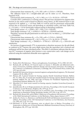 304 Pile design and construction practiceï»¿
Characteristic base resistance Rbk = (9 × 192 × π/4 × 1.22)/1.4 = 1395 kN
The adhesion factor for a straight-sided pile can be taken as 0.5. Therefore, from
Equation 4.10,
Characteristic shaft resistance Rsk = (0.5 × 140 × π × 1.2 × 10.5)/1.4 = 1979 kN
Consider DA1 combination 2 as being critical. The previous calculation for negative skin
friction in clay and in sand is based on effective stress; hence, an M2 material factor is not
required to be applied. γG = 1.0 from Table 4.1 will be used for permanent unfavourable
actions due to structural action and downdrag as calculated earlier, and from Table 4.4,
γb = 2.0 and γs = 1.6 for bored piles without testing in downdrag conditions.
Total design action = Fd = (2200 + 597 + 359) × 1.0 = 3156 kN
Total design resistance = Rcd = (1395/2.0 + 1979/1.6) = 1934 kN and fails
Therefore, increase the pile penetration in stiff clay to 16.5 m where cub = 250 kN/m2 and
cu = 170 kN/m2:
Characteristic base resistance Rbk = (9 × 250 × π/4 × 1.22)/1.4 = 1818 kN
Characteristic shaft resistance Rsk = (0.5 × 170 × π × 1.2 × 16.5)/1.4 = 3778 kN
Total design resistance = Rcd = (1818/2.0 + 3778/1.6) = 3270 kN  Fd = 3156 kN and
satisfactory
An increase of approximately 57% in penetration is therefore necessary for the pile block
to conform to EC7 factors; the extra depth means that the equivalent raft is lowered and
settlement will be less than calculated earlier. This DA1-2 calculation indicates that the cur-
rent EC7 treatment of negative skin friction is very conservative and a safe design can be
achieved using the traditional allowable stress approach.
References
5.1 Poulos, H.G. Pile behaviour – Theory and application, Geotechnique, 39 (3), 1989, 365–415.
5.2 Burland, J.B. and Wroth, C.P. General report on Session 5: Allowable and differential settle-
ments of structures, including settlement damage and soil structure interaction, Proceedings of
the Conference on Settlement of Structures, Cambridge, UK, 1974, Pentech Press, London, UK,
1975, pp. 611–654.
5.3 Burland, J.B. Interaction between structural engineers and geotechnical engineers, The Structural
Engineer, 84 (8), 2006, 29–37.
5.4 Hansen, J.B. A general formula for bearing capacity, Danish Geotechnical Institute, Bulletin
No. 11, 1961; also, A revised and extended formula for bearing capacity, Danish Geotechnical
Institute, Bulletin No. 28, 1968, and Code of Practice for Foundation Engineering, Danish
Geotechnical Institute, Bulletin No. 32, 1978.
5.5 Meyerhof, G.G. Some recent research on bearing capacity, Canadian Geotechnical Journal, 1,
1963, 16–26.
5.6 Jamiolkowski, M. et al. Design parameters for soft clays, Proceedings of the Seventh European
Conference on Soil Mechanics, Brighton, UK, 1979, pp. 21–57.
5.7 Stroud, M.A. The standard penetration test in insensitive clays, Proceedings of the European
Symposium on Penetration Testing, Stockholm, Sweden, 1975, Vol. 2, pp. 367–375.
5.8 Burland, J.B., Broms, B.B. and de Mello, V. Behaviour of foundations and structures, Proceedings
of the Ninth International Conference on Soil Mechanics, Tokyo, Japan, Session 2, 1977.
5.9 Jardine, R., Fourie, A., Maswose, J. and Burland, J.B. Field and laboratory measurements of soil
stiffness, Proceedings of the 11th International Conference on Soil Mechanics, San Francisco,
CA, 1985, Vol. 2, pp. 511–514.
5.10 Marsland, A. In-situ and laboratory tests on glacial clays at Redcar, Proceedings of a
Symposium on Behaviour of Glacial Materials, Midlands Geotechnical Society, University of
Brimingham, UK, 1975, pp. 164–180.
 