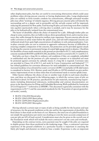 14 Pile design and construction practiceï»¿
other displacement piles, but they are useful in overcoming obstructions which could cause
problems when driving precast concrete or boring displacement piles. Large-displacement
piles are unlikely to form transfer conduits for contaminants, although untreated wooden
piles may allow ‘wicking’ of volatile organics. Driving precast concrete piles will densify the
surrounding soil to a degree and in permeable soil the soil-pile contact will be improved,
reducing the potential for flow paths. End-bearing H-piles can form long-term flow conduits
into aquifers (particularly when a driving shoe is needed), and it may be necessary for the
piles to be hydraulically isolated from the contaminated zone.
The factor of durability affects the choice of material for a pile. Although timber piles are
cheap in some countries, they are liable to decay above groundwater level, and in marine struc-
tures, they suffer damage by destructive mollusc-type organisms. Precast concrete piles do not
suffer corrosion in saline water below the splash zone, and rich well-compacted concrete can
withstand attack from quite high concentrations of sulphates in soils and groundwaters. Cast-
in-place concrete piles are not so resistant to aggressive substances because of difficulties in
ensuring complete compaction of the concrete, but protection can be provided against attack
by placing the concrete in permanent linings of coated light-gauge metal or plastics. Checklists
for durability of man-made materials in the ground are provided in EC2-1 and complementary
concrete standards BS 8500 and BS EN 206; durability of steel is covered in EC3-1 and EC3-5.
Steel piles can have a long life in ordinary soil conditions if they are completely embedded
in undisturbed soil, but the portions of a pile exposed to seawater or to disturbed soil must
be protected against corrosion by cathodic means if a long life is required. Corrosion rates
are provided in Clause 4.4 of EC3-5, and work by Corus Construction and Industrial(2.3,2.4)
has refined guidelines for corrosion allowances for steel embedded in contaminated soil. The
increased incidence of accelerated low water corrosion (ALWC) in steel piles in UK tidal waters
is considered in Section 10.4. Mariner grade steel H-piles to ASTM standard can give perfor-
mance improvement of two to three times that of conventional steels in marine splash zones.
Other factors influence the choice of one or another type of pile in each main classifica-
tion, and these are discussed in the following pages, in which the various types of pile are
described in detail. In UK practice, specifications for pile materials, manufacturing require-
ments (including dimensional tolerances), workmanship and contract documentation are
given in the Specification for Piling and Embedded Retaining Walls published by Institution
of Civil Engineers(2.5) (referred to as SPERW). This document is generally consistent with the
requirements in EC7-1 and the associated standards for the ‘Execution of special geotechni-
cal works’, namely,
• BS EN 1536:2010 Bored piles
• BS EN 12063:1999 Sheet piling
• BS EN 12699:2001 Displacement piles
• BS EN 14199:2005 Micropiles
Having selected a certain type or types of pile as being suitable for the location and type
of structure, for the ground conditions at the site and for the requirements of durability, the
final choice is then made on the basis of cost. However, the total cost of a piled foundation is
not simply the quoted price per metre run of piling or even the more accurate comparison of
cost per pile per kN of load carried. Consideration must also be given to the overall cost of
the foundation work which will include the main contractor’s on-site costs and overheads.
Depending on the contract terms, extra payment may be sought if the piles are required
to depths greater than those predicted at the tendering stage. Thus, a contractor’s previous
experience of the ground conditions in a particular locality is important in assessing the
likely pile length and diameter on which to base a tender. Experience is also an important
 