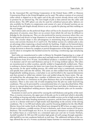Types of pile 33
by the Associated Pile and Fitting Corporation of the United States (APF) or Dawson
Construction Plant in the United Kingdom can be used. The splicer consists of an external
collar which is slipped on to the upper end of the pile section already driven and is held
in position by an internal lug. The next length of pile is then entered into the collar and
driven down. The APF splicer can also be used for cylindrical precast piles. Splicers are
also available for H-piles in compression and consist of a pair of channel sections set on
the head of the pile length already driven to act as a guide for placing and then welding on
the next length.
Steel tubular piles are the preferred shape when soil has to be cleaned out for subsequent
placement of concrete, since there are no corners from which the soil may be difficult to
dislodge by the cleaning out. They are also preferred for marine structures where they can
be fabricated and driven in large diameters to resist the lateral forces in deep-water struc-
tures. The circular shape is also advantageous in minimising drag and oscillation from
waves and currents (Sections 8.1.3 and 8.1.4). The hollow section of a tubular pile is also
an advantage when inspecting a closed-end pile for buckling. A light can be lowered down
the pile and if it remains visible when lowered to the bottom, no deviation has occurred. If
a large deviation is shown by complete or partial disappearance of the light, then measures
can be taken to strengthen the buckled section by inserting a reinforcing cage and placing
concrete.
Steel tubes are manufactured to order in Britain by Deepdale Engineering in a range of
ODs up to 4000 mm in standard carbon steel and high-tensile steels to BS EN 10025-2 with
wall thickness from 10 to 50 mm. ArcelorMittal produces a standard range of piles up to
3 m diameter and 25 mm wall thickness and up to 53 m long (without splices). The tubes
are manufactured as either seamless, spirally welded or longitudinally welded units. There
is nothing to choose between the latter two types from the aspect of strength to resist driv-
ing stresses. In the spiral welding process, the coiled steel strip is continuously unwound
and spirally bent cold into the tubular. The joints are then welded from both sides. In the
longitudinally welding process, a steel plate is cut and bevelled to the required dimensions
and then pressed or rolled into tubular form and welded along the linear joints. The spi-
ral method has the advantage that a number of different sizes can be formed on the same
machine, but there is a limitation on the plate thickness that can be handled by particular
machines. There is also some risk of weld unzipping from the pile toe under hard driving
conditions. This can be prevented by a circumferential shoe of a type described below. Piles
driven in exposed deep-water locations are fabricated from steel plate in thicknesses up to
62 mm by the longitudinal welding process. Special large-diameter piles can be manufac-
tured by the process.
Economies in steel can be achieved by varying the wall thickness and quality of the steel.
Thus, in marine structures, the upper part of the pile can be in mild steel which is desirable
for welding on bracing and other attachments; the middle section can be in high-tensile steel
with a thicker wall where bending moments are greatest, and the lower part, below seabed,
can be in a thinner mild steel or high-tensile steel depending on the severity of the driving
conditions. The 1.3 m OD steel tubular piles used for breasting dolphins for the Abu Dhabi
Marine Areas Ltd. tanker berth at Das Island were designed by BP to have an upper section
24 mm in thickness, a middle section 30 mm in thickness, and a lower section of 20 mm in
thickness. The overall length was 36.6 m. As an economic alternative to tubular steel piles
for turbine bases at a wind farm on a reinstated open-cast coal site in County Durham,
Aarsleff installed 36 340 mm OD recycled, high-grade oil well casings through unpredict-
able backfill to toe into sandstone bedrock at each base. The additional stiffness of the cas-
ings allowed the use of a 4 tonne accelerated impact hammer to overcome obstructions to
 