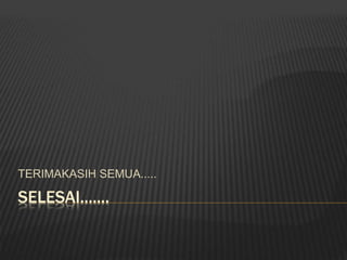 SELESAI.......
TERIMAKASIH SEMUA.....
 