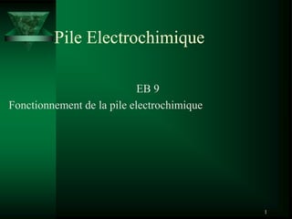 1
Pile Electrochimique
EB 9
Fonctionnement de la pile electrochimique
 