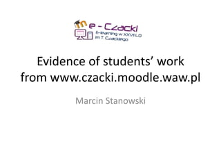 Evidence of students’ work
from www.czacki.moodle.waw.pl
Marcin Stanowski
 
