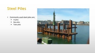 Steel Piles
• Commonly used steel piles are;
 H-piles
 Box piles
 Tube piles
 