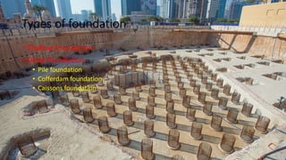 Types of foundation
• Shallow foundation
• Deep foundation
• Pile foundation
• Cofferdam foundation
• Caissons foundation
 