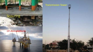 Scouring
Off shore platform
Transmission Tower
 