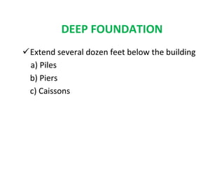 DEEP FOUNDATION
Extend several dozen feet below the building
a) Piles
b) Piers
c) Caissons
 