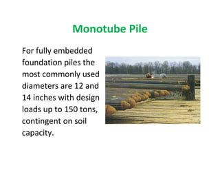 Monotube Pile
For fully embedded
foundation piles the
most commonly used
diameters are 12 and
14 inches with design
loads up to 150 tons,
contingent on soil
capacity.
 