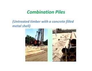 Combination Piles
(Untreated timber with a concrete filled
metal shell)
 