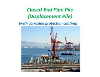 Closed-End Pipe Pile
(Displacement Pile)
(with corrosion protection coating)
 