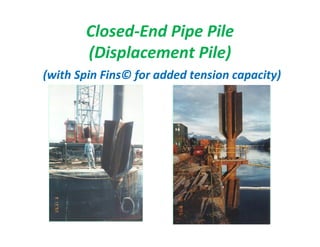 Closed-End Pipe Pile
(Displacement Pile)
(with Spin Fins© for added tension capacity)
 