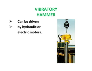 VIBRATORY
HAMMER
Can be driven
by hydraulic or
electric motors.
 