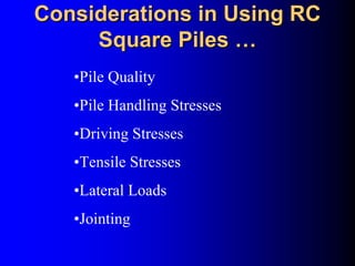Considerations in Using RCConsiderations in Using RC
Square PilesSquare Piles ……
•Pile Quality
•Pile Handling Stresses
•Driving Stresses
•Tensile Stresses
•Lateral Loads
•Jointing
 