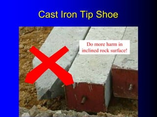 Cast Iron Tip ShoeCast Iron Tip Shoe
Do more harm in
inclined rock surface!
 
