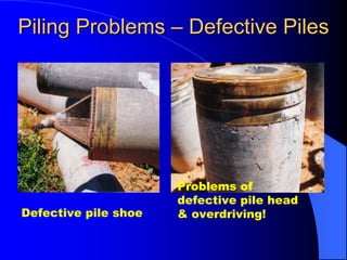 Defective pile shoe
Problems of
defective pile head
& overdriving!
Piling ProblemsPiling Problems –– Defective PilesDefective Piles
 