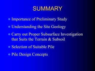 SUMMARYSUMMARY
Importance of Preliminary Study
Understanding the Site Geology
Carry out Proper Subsurface Investigation
that Suits the Terrain & Subsoil
Selection of Suitable Pile
Pile Design Concepts
 